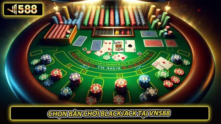 Chọn bàn chơi blackjack tại VN588