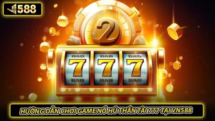 Hướng dẫn chơi game nổ hũ thần tài 777 tại VN588